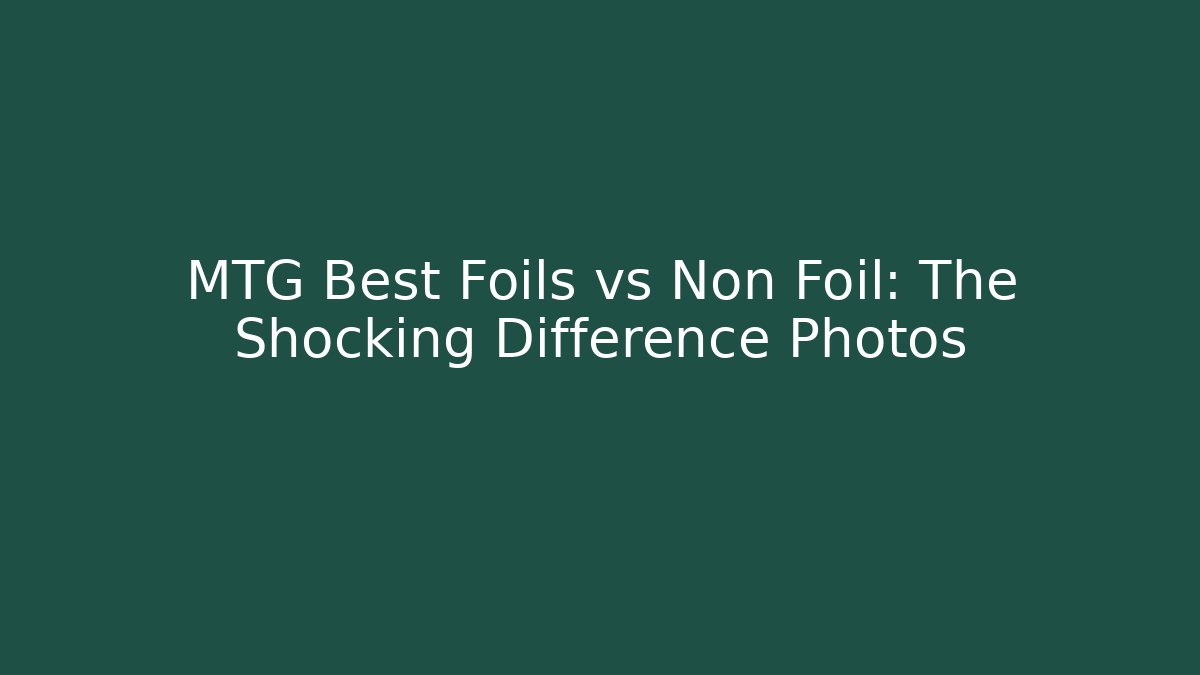 MTG Best Foils vs Non Foil: The Shocking Difference Photos