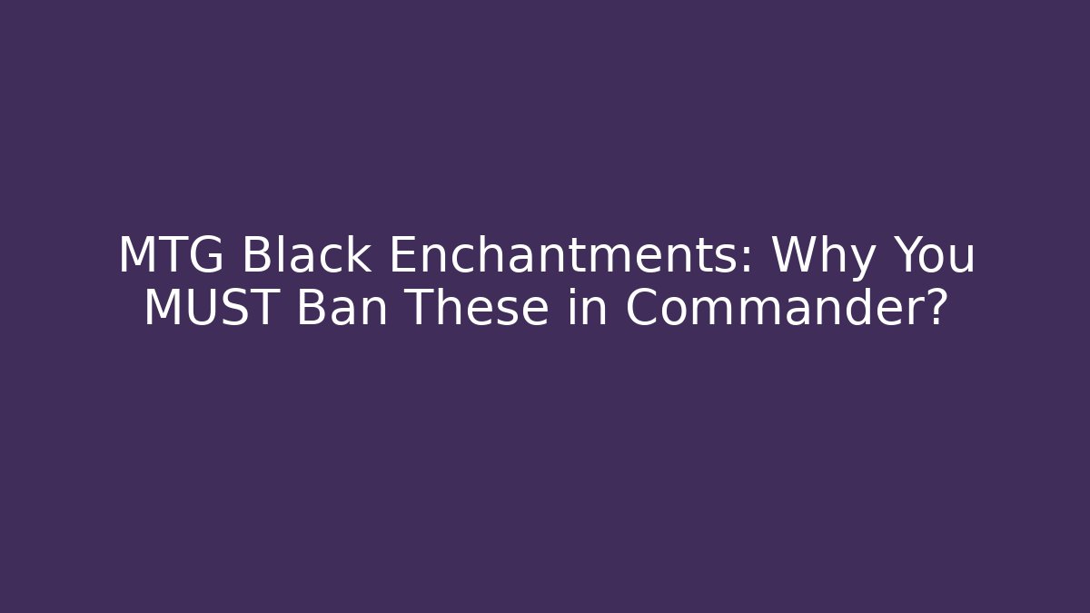 MTG Black Enchantments: Why You MUST Ban These in Commander?