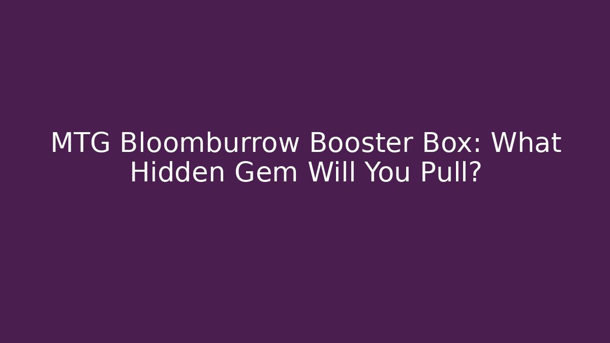 MTG Bloomburrow Booster Box: What Hidden Gem Will You Pull? - Celivion