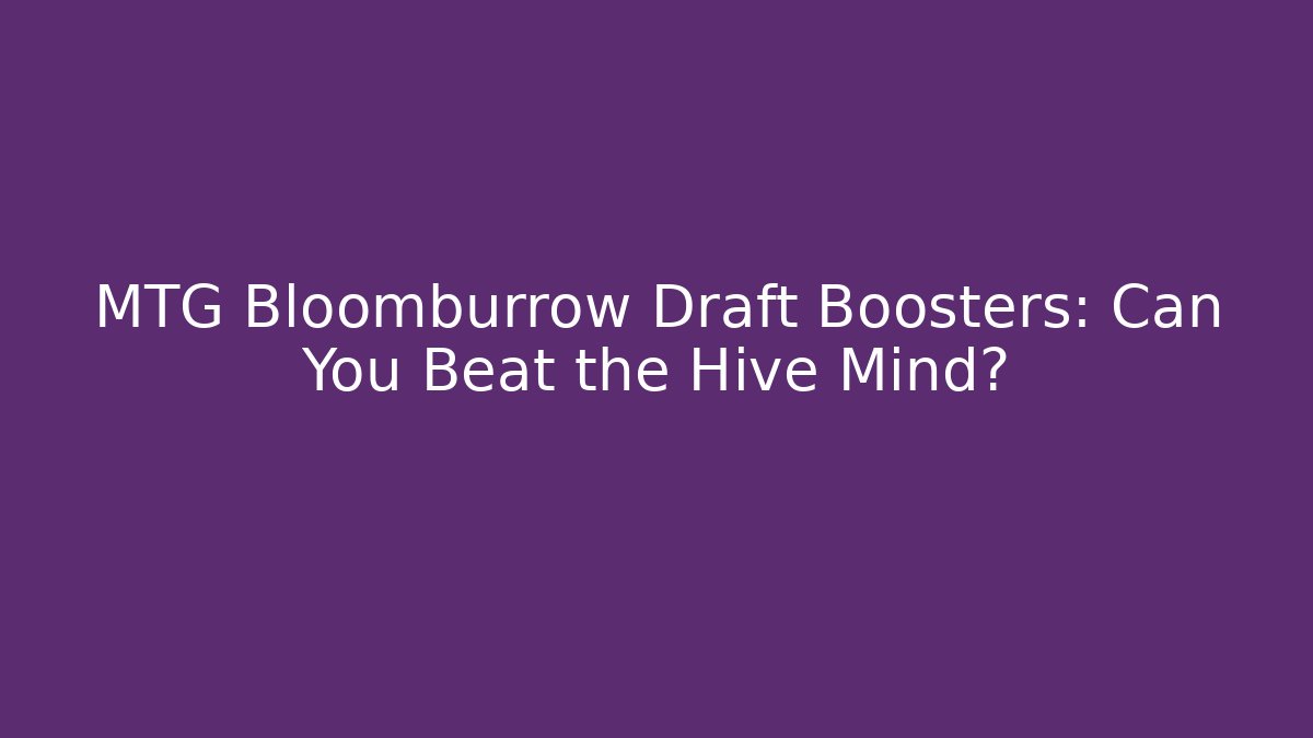 MTG Bloomburrow Draft Boosters: Can You Beat the Hive Mind?