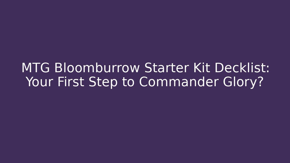 MTG Bloomburrow Starter Kit Decklist: Your First Step to Commander Glory?