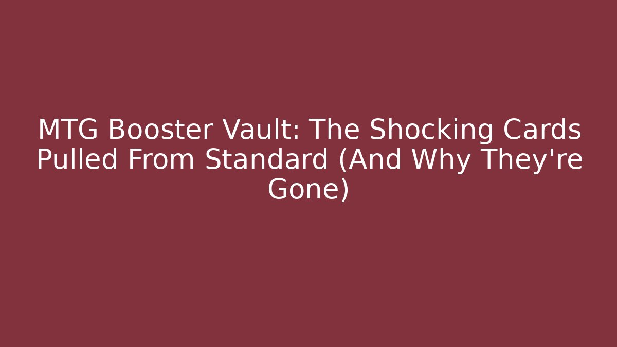 MTG Booster Vault: The Shocking Cards Pulled From Standard (And Why They're Gone) - Celivion