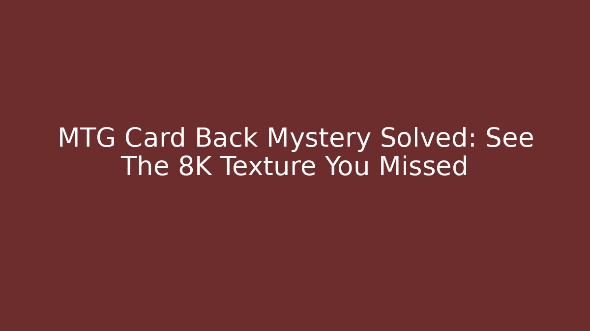 MTG Card Back Mystery Solved: See The 8K Texture You Missed