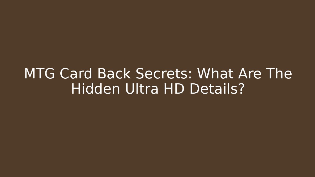 MTG Card Back Secrets: What Are The Hidden Ultra HD Details?