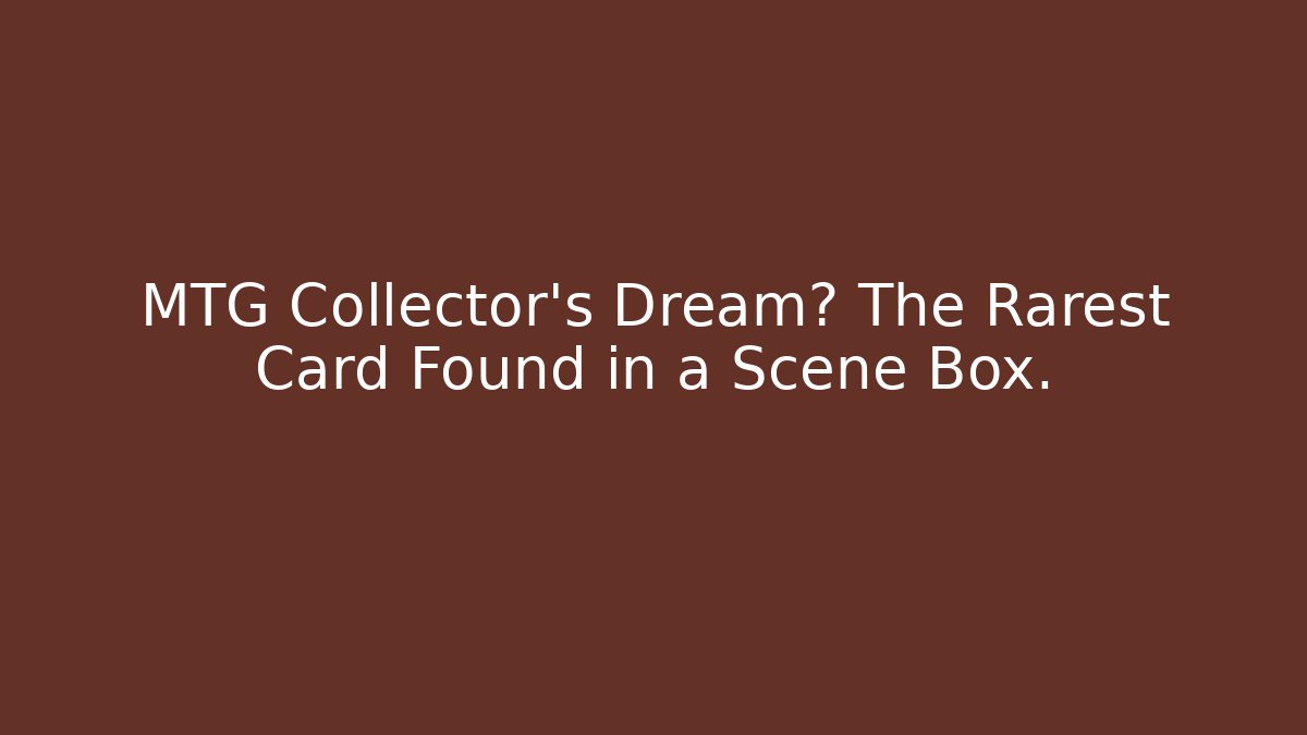 MTG Collector’s Dream? The Rarest Card Found in a Scene Box.