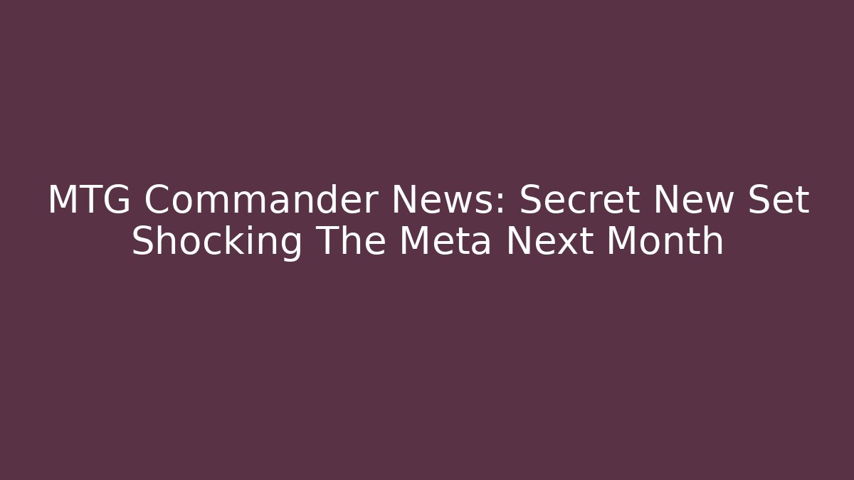MTG Commander News: Secret New Set Shocking The Meta Next Month