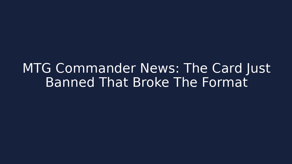 MTG Commander News: The Card Just Banned That Broke The Format