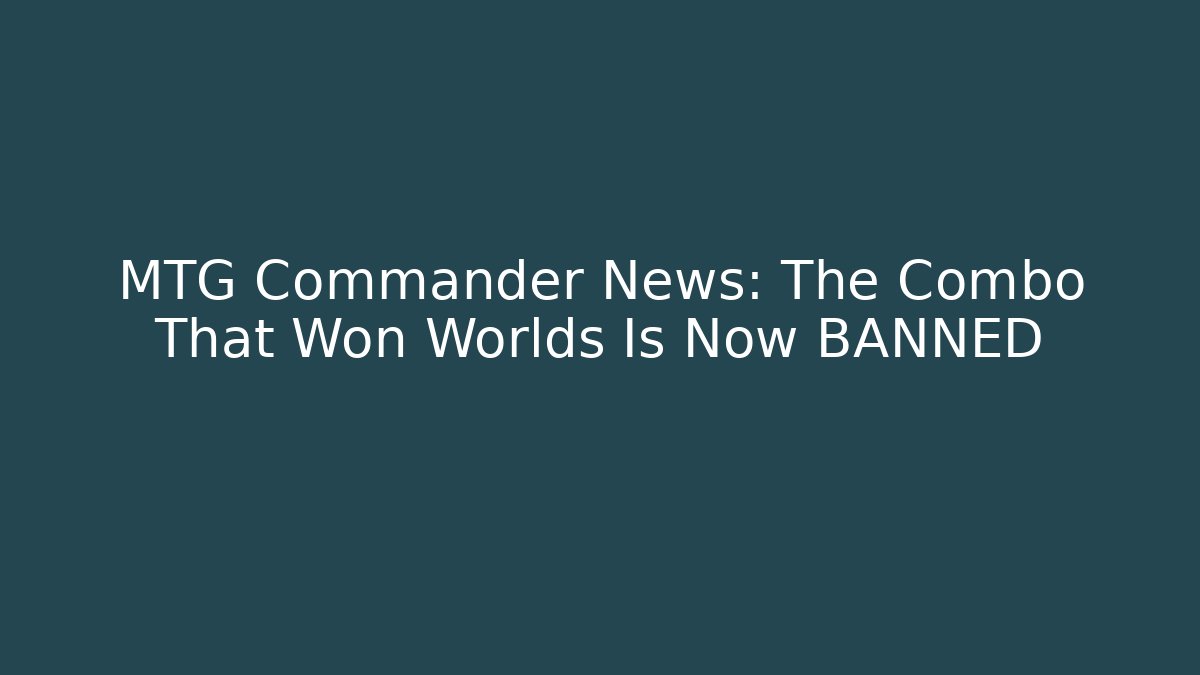 MTG Commander News: The Combo That Won Worlds Is Now BANNED