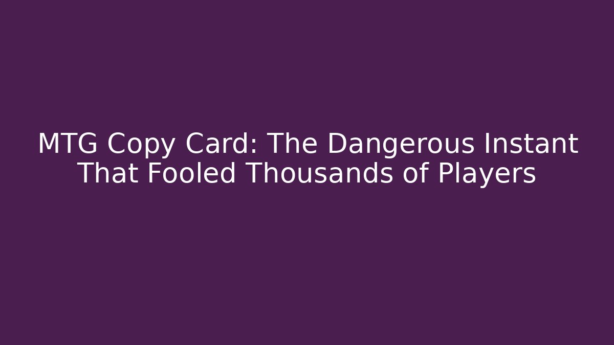 MTG Copy Card: The Dangerous Instant That Fooled Thousands of Players