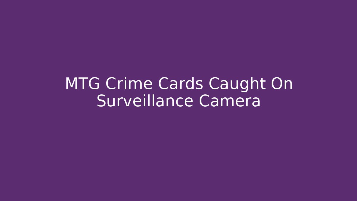 MTG Crime Cards Caught On Surveillance Camera