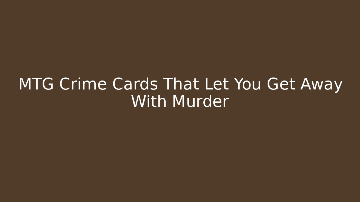 MTG Crime Cards That Let You Get Away With Murder - Celivion