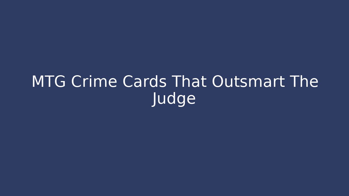 MTG Crime Cards That Outsmart The Judge