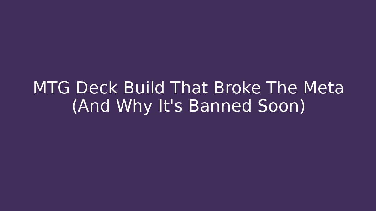 MTG Deck Build That Broke The Meta (And Why It’s Banned Soon)