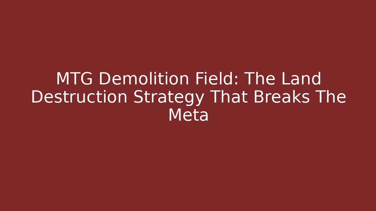 MTG Demolition Field: The Land Destruction Strategy That Breaks The Meta