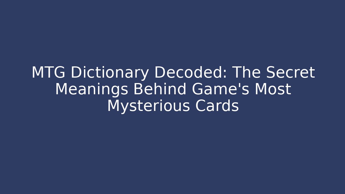 MTG Dictionary Decoded: The Secret Meanings Behind Game's Most Mysterious Cards
