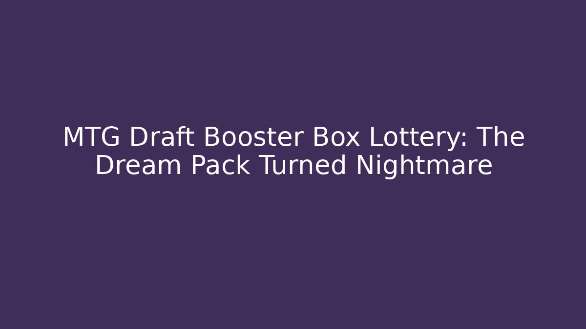 MTG Draft Booster Box Lottery: The Dream Pack Turned Nightmare
