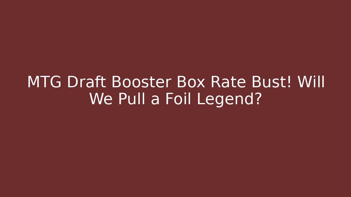 MTG Draft Booster Box Rate Bust! Will We Pull a Foil Legend?