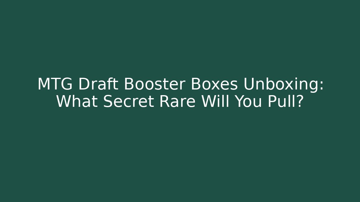 MTG Draft Booster Boxes Unboxing: What Secret Rare Will You Pull?