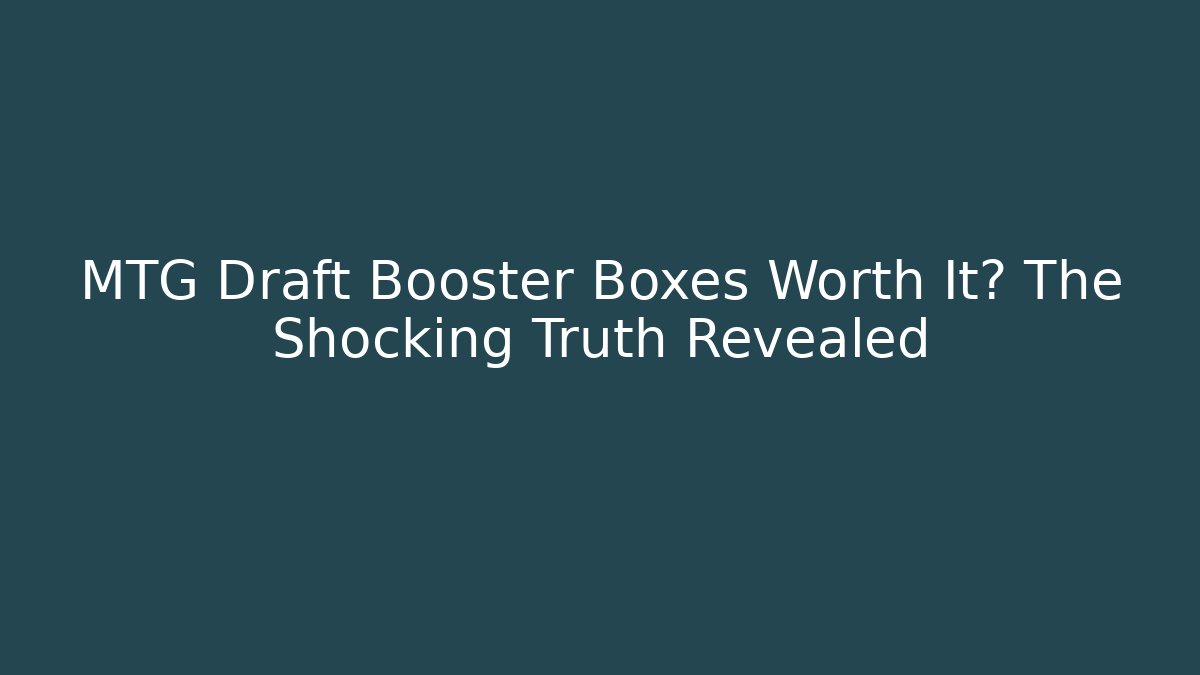 MTG Draft Booster Boxes Worth It? The Shocking Truth Revealed - Celivion