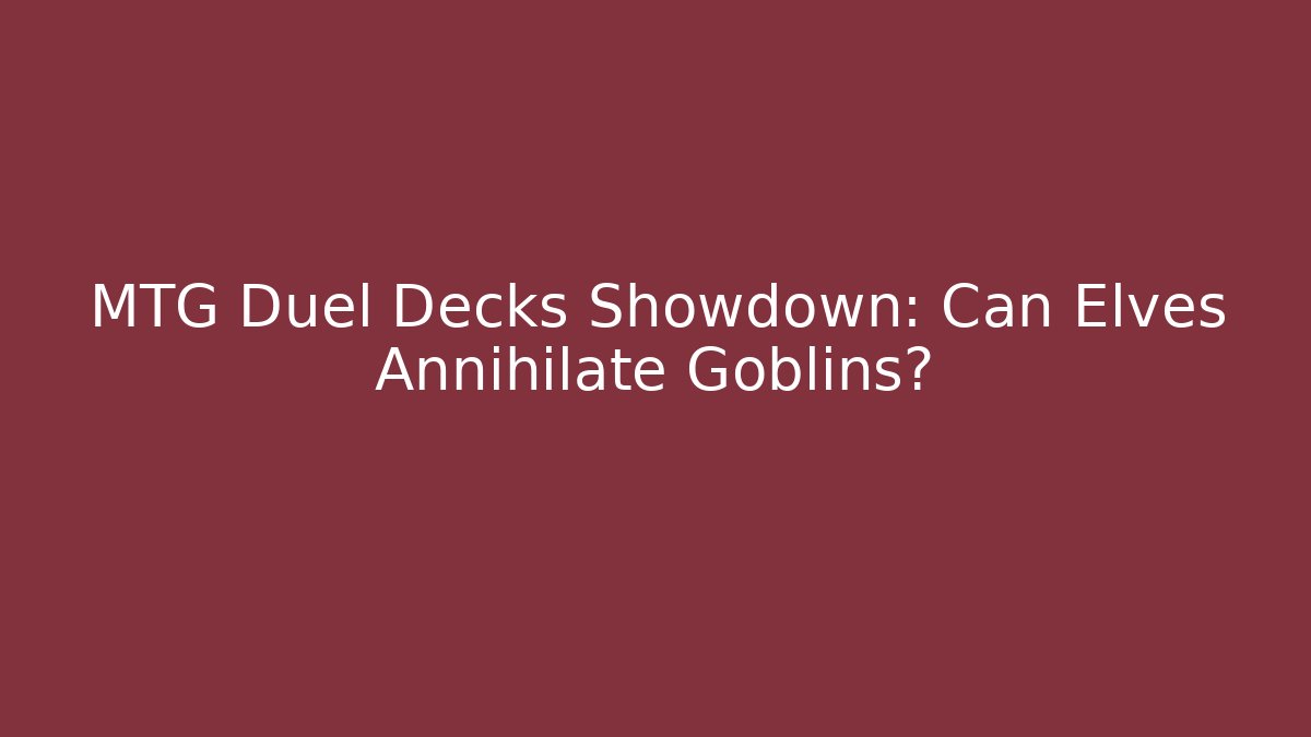 MTG Duel Decks Showdown: Can Elves Annihilate Goblins? - Celivion