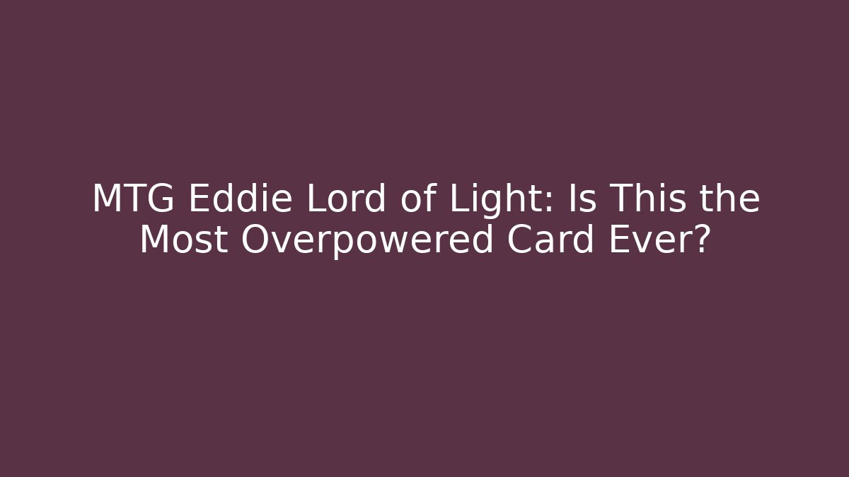 MTG Eddie Lord of Light: Is This the Most Overpowered Card Ever?