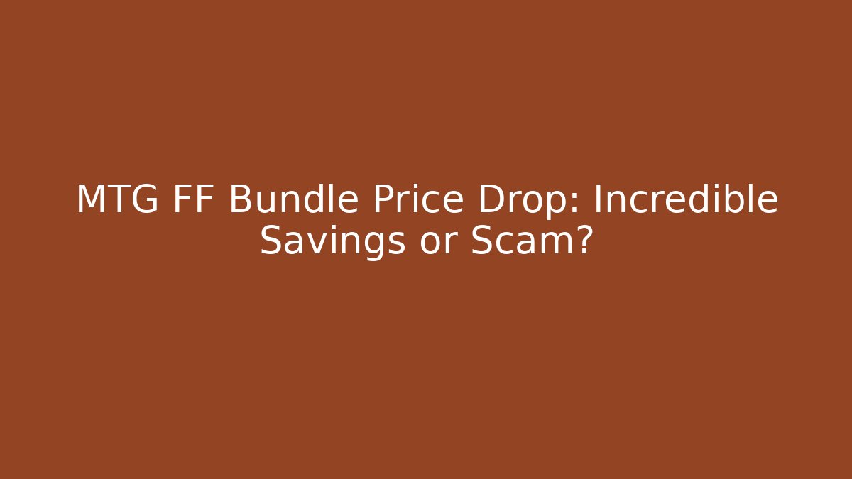 MTG FF Bundle Price Drop: Incredible Savings or Scam?