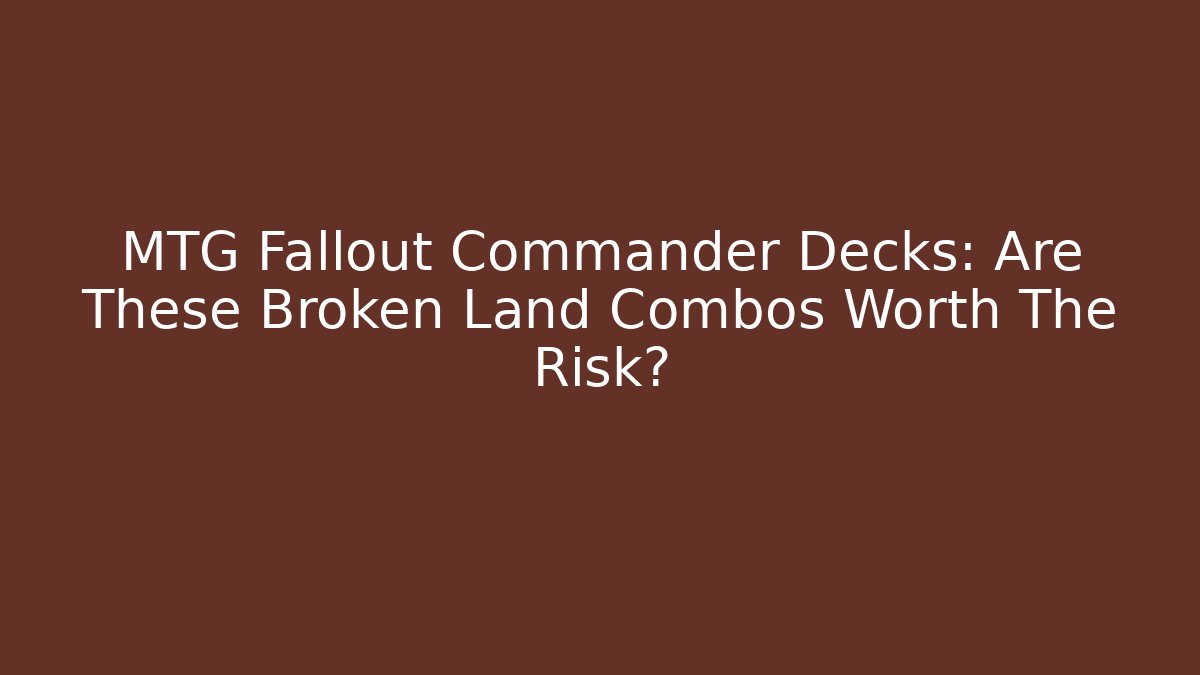 MTG Fallout Commander Decks: Are These Broken Land Combos Worth The Risk?