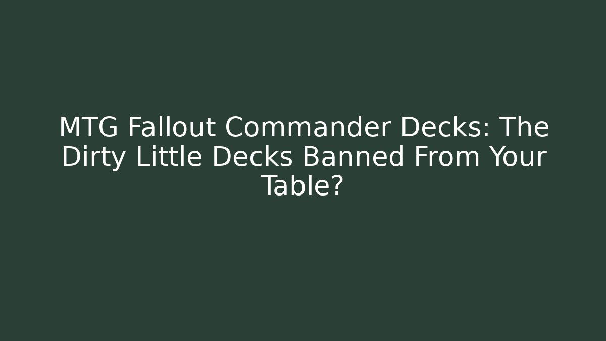 MTG Fallout Commander Decks: The Dirty Little Decks Banned From Your Table?
