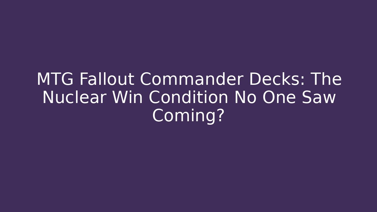 MTG Fallout Commander Decks: The Nuclear Win Condition No One Saw Coming?
