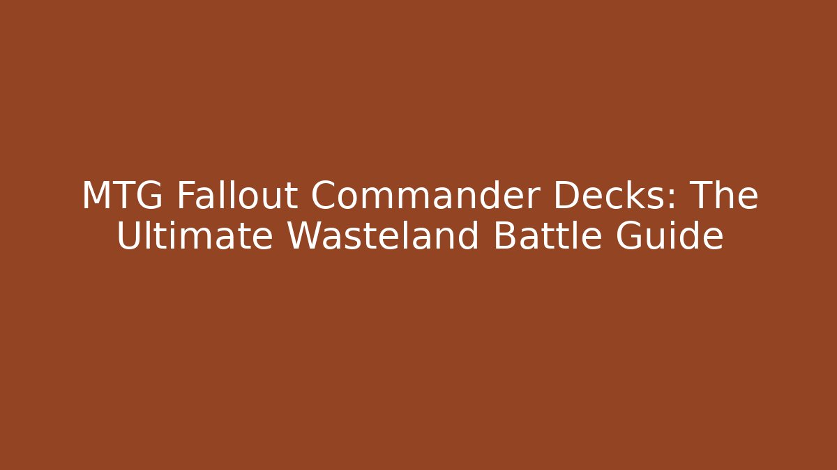 MTG Fallout Commander Decks: The Ultimate Wasteland Battle Guide