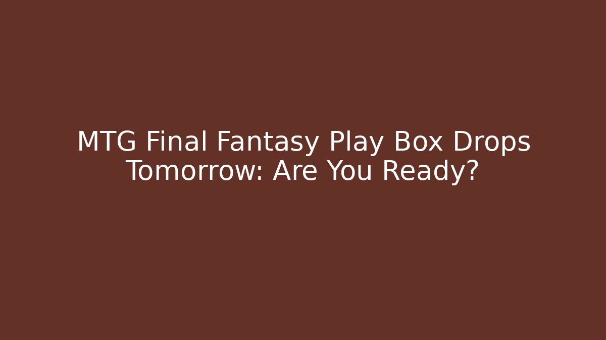 MTG Final Fantasy Play Box Drops Tomorrow: Are You Ready?