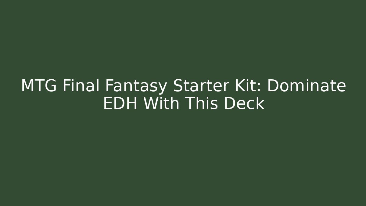 MTG Final Fantasy Starter Kit: Dominate EDH With This Deck