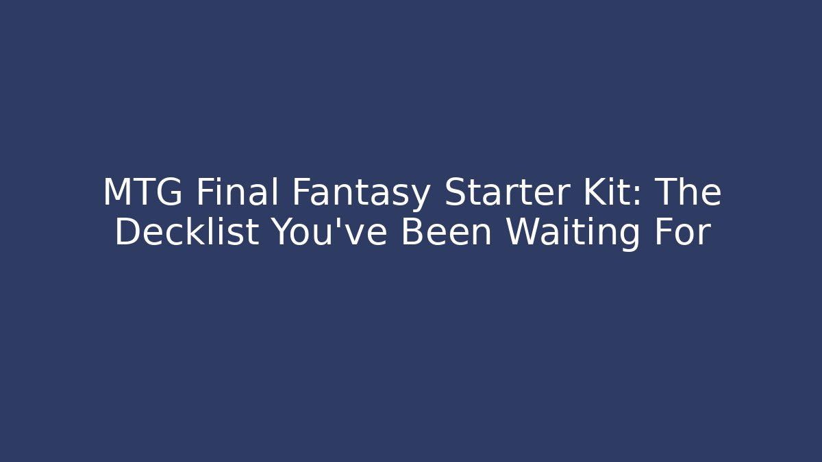 MTG Final Fantasy Starter Kit: The Decklist You've Been Waiting For