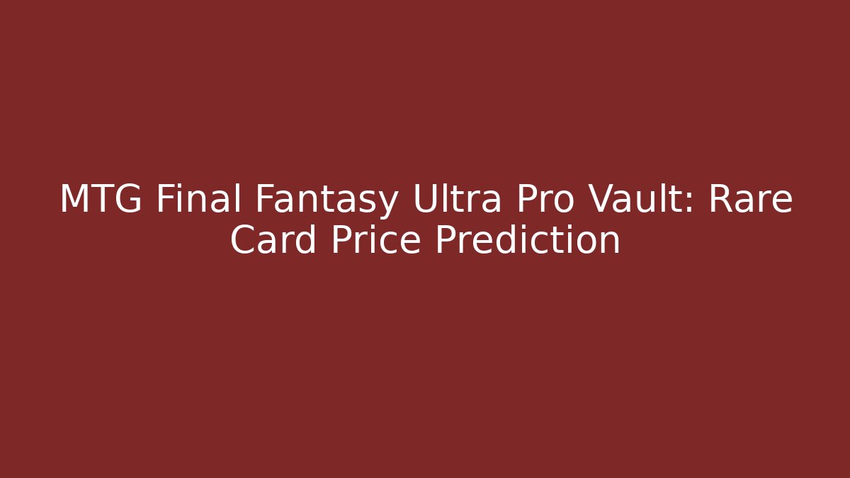 MTG Final Fantasy Ultra Pro Vault: Rare Card Price Prediction