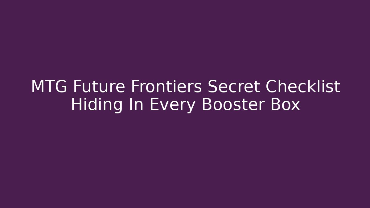 MTG Future Frontiers Secret Checklist Hiding In Every Booster Box