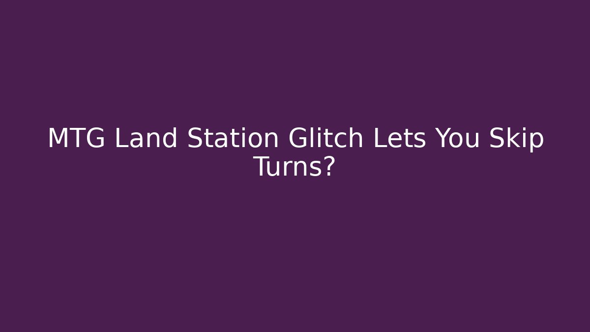 MTG Land Station Glitch Lets You Skip Turns?