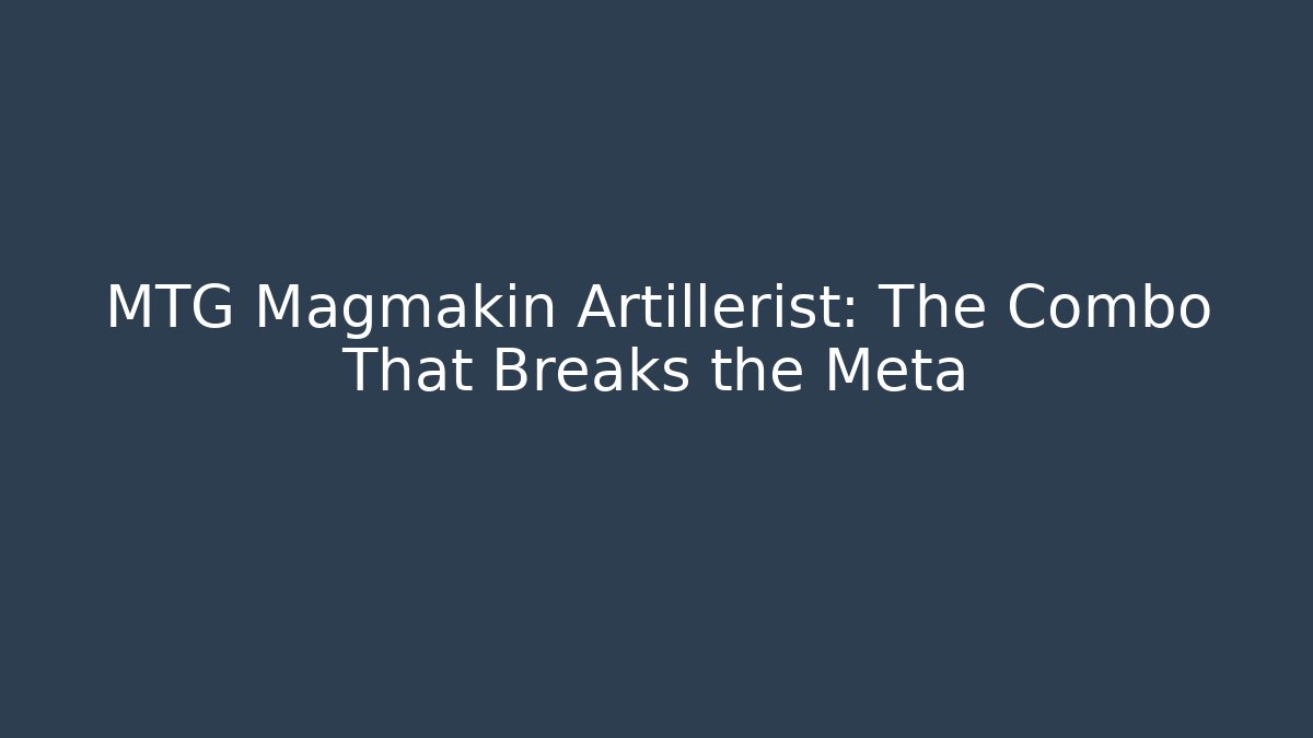 MTG Magmakin Artillerist: The Combo That Breaks the Meta