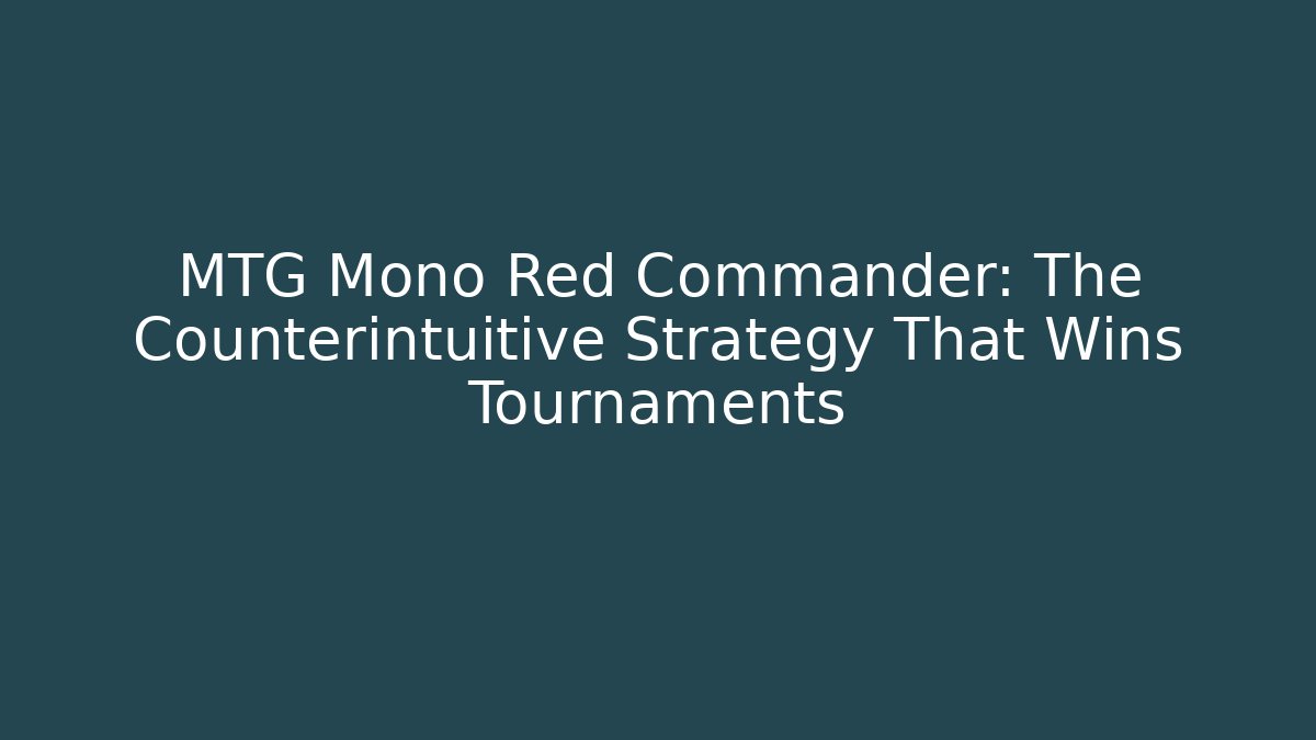 MTG Mono Red Commander: The Counterintuitive Strategy That Wins Tournaments