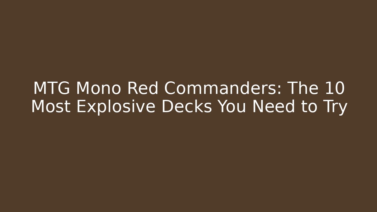 MTG Mono Red Commanders: The 10 Most Explosive Decks You Need to Try - Celivion