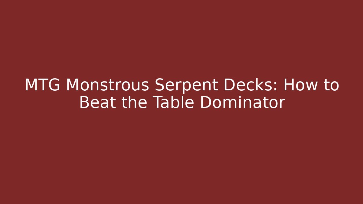 MTG Monstrous Serpent Decks: How to Beat the Table Dominator
