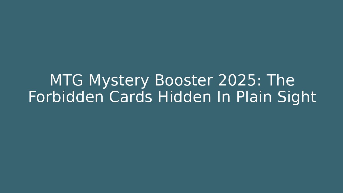 MTG Mystery Booster 2025: The Forbidden Cards Hidden In Plain Sight