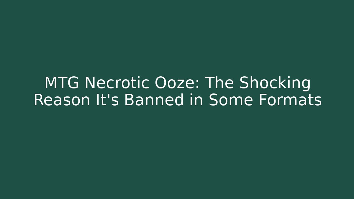 MTG Necrotic Ooze: The Shocking Reason It’s Banned in Some Formats
