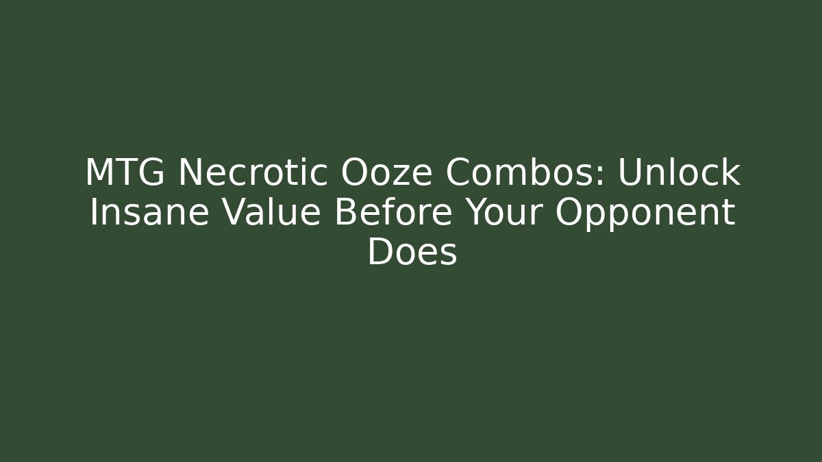 MTG Necrotic Ooze Combos: Unlock Insane Value Before Your Opponent Does