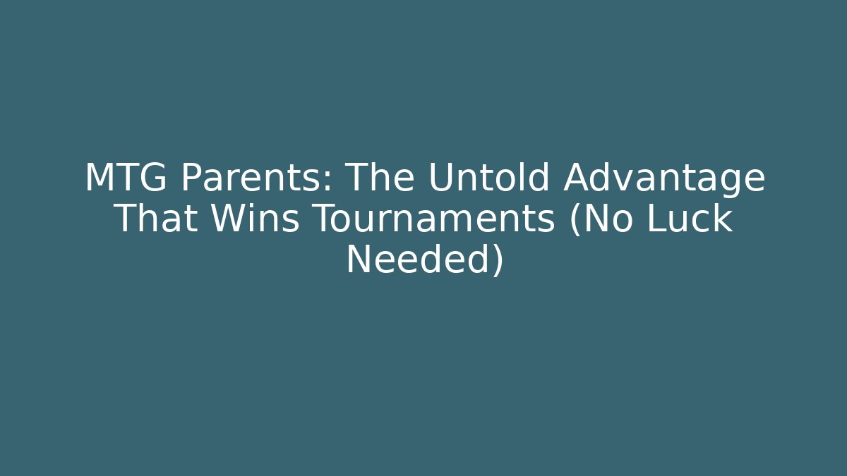 MTG Parents: The Untold Advantage That Wins Tournaments (No Luck Needed)