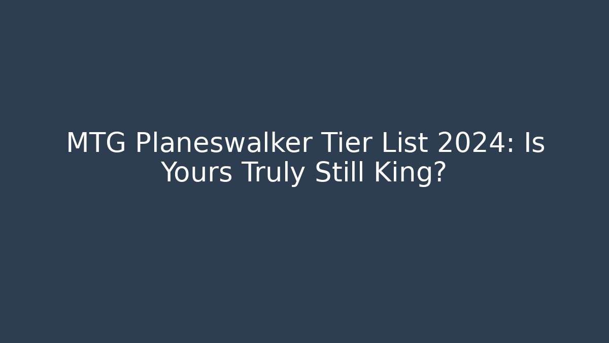 MTG Planeswalker Tier List 2024: Is Yours Truly Still King?