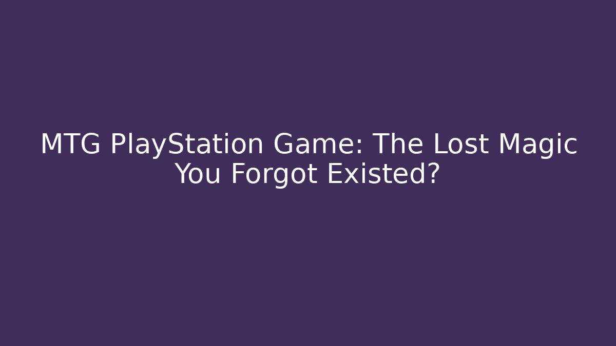 MTG PlayStation Game: The Lost Magic You Forgot Existed?