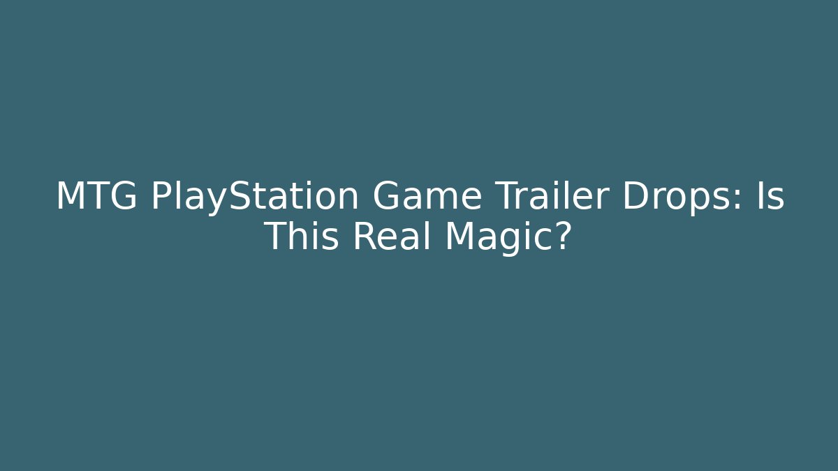 MTG PlayStation Game Trailer Drops: Is This Real Magic?