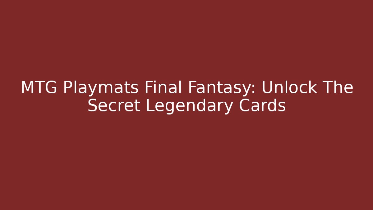 MTG Playmats Final Fantasy: Unlock The Secret Legendary Cards