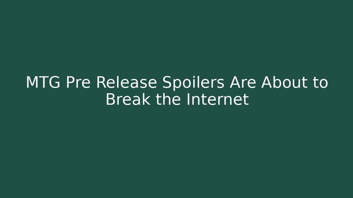 MTG Pre Release Spoilers Are About to Break the Internet