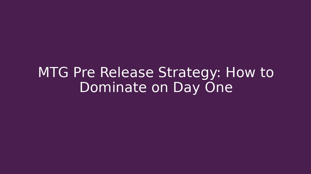MTG Pre Release Strategy: How to Dominate on Day One